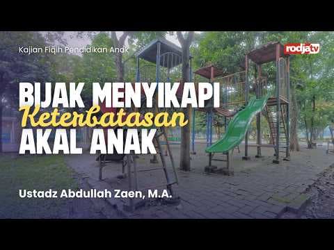 Fiqih Pendidikan Anak: Bijak Menyikapi Keterbatasan Akal Anak - Ustadz Abdullah Zaen, M.A.