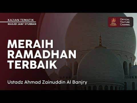 Kajian Tematik | Meraih Ramadhan Terbaik - Ustaz Ahmad Zainuddin Al Banjary